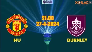 Nhận định bóng đá MU vs Burnley 21h00 ngày 27/4/2024